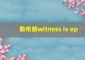 勒布朗witness iv ep